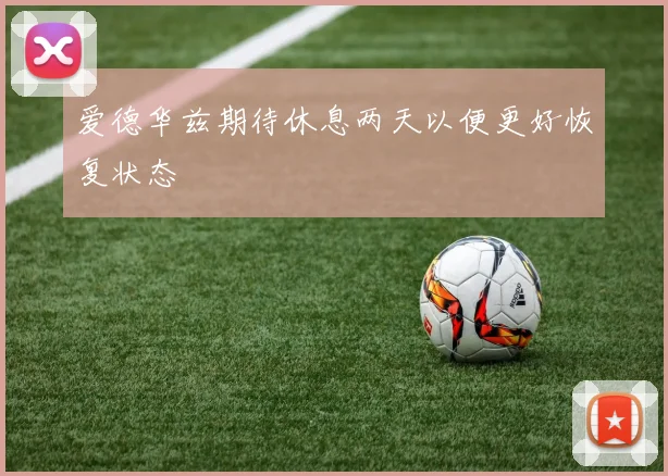 爱德华兹期待休息两天以便更好恢复状态