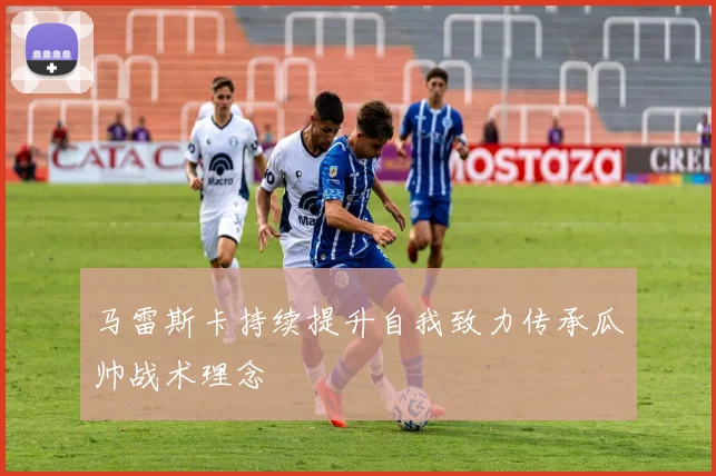 马雷斯卡持续提升自我致力传承瓜帅战术理念