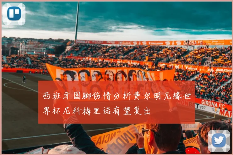 西班牙国脚伤情分析费尔明无缘世界杯尼科梅里诺有望复出