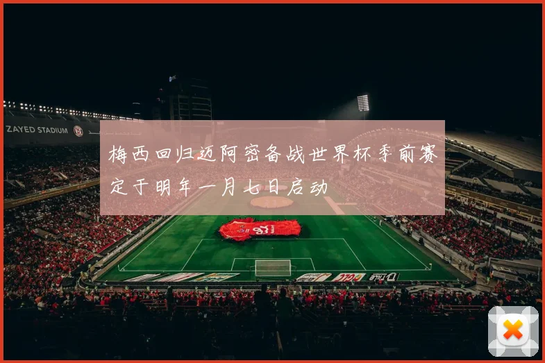 梅西回归迈阿密备战世界杯季前赛定于明年一月七日启动