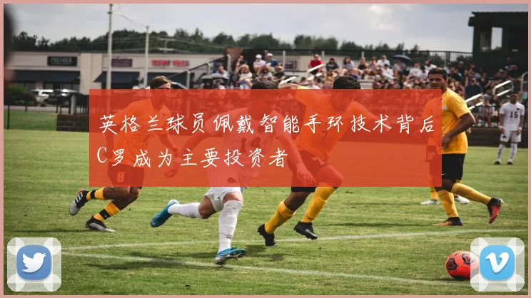 英格兰球员佩戴智能手环技术背后C罗成为主要投资者